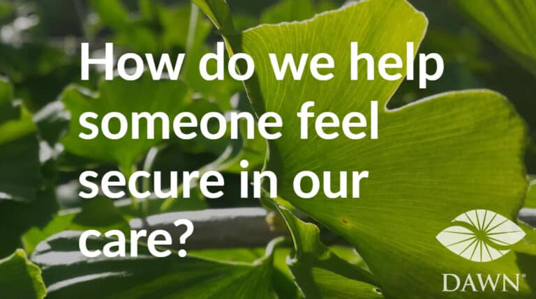How do we help someone feel secure in our care? (DAWN - ginkgo leaves)