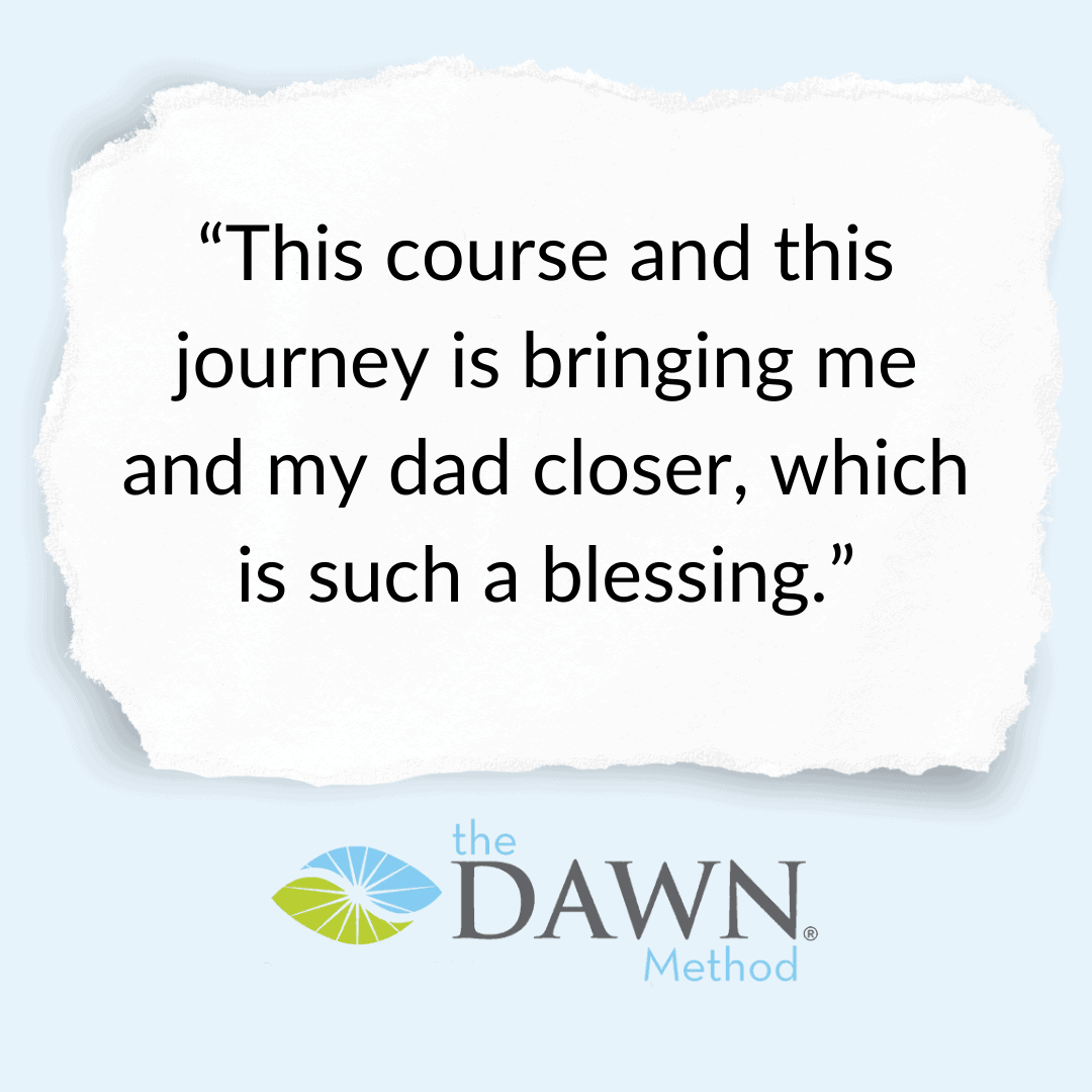 "This course and this journey is bringing me and my dad closer, which is such a blessing." The DAWN Method